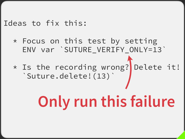 Ideas to fix this:
* Focus on this test by setting
ENV var `SUTURE_VERIFY_ONLY=13`
* Is the recording wrong? Delete it!
`Suture.delete!(13)`
Only run this failure
