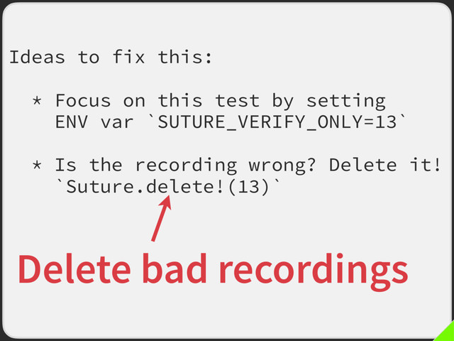 Ideas to fix this:
* Focus on this test by setting
ENV var `SUTURE_VERIFY_ONLY=13`
* Is the recording wrong? Delete it!
`Suture.delete!(13)`
Delete bad recordings
