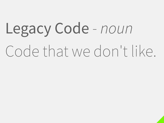 Legacy Code - noun
Code that we don't like.
