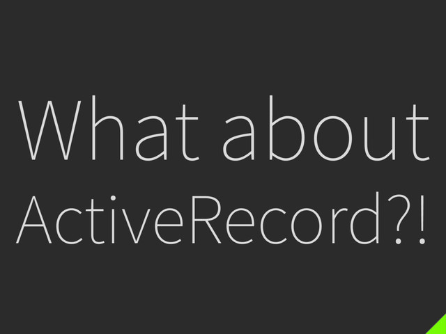 What about
ActiveRecord?!
