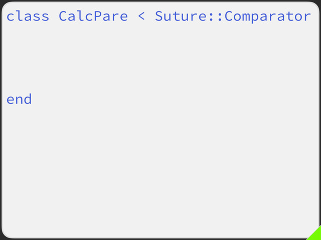 class CalcPare < Suture::Comparator
def call(left, right)
if super then return true end
left.total == right.total
end
end
Suture.verify :tally,
subject: ->(calc, n) {
calc.new_tally(n)
calc.total
},
comparator: CalcPare.new
