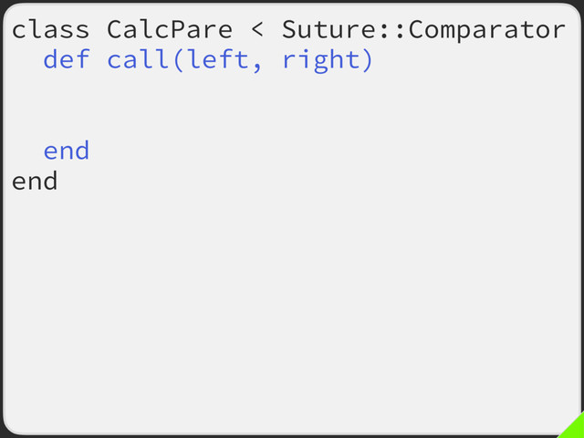 class CalcPare < Suture::Comparator
def call(left, right)
if super then return true end
left.total == right.total
end
end
Suture.verify :tally,
subject: ->(calc, n) {
calc.new_tally(n)
calc.total
},
comparator: CalcPare.new
