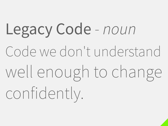 Legacy Code - noun
Code we don't understand
well enough to change
confidently.
