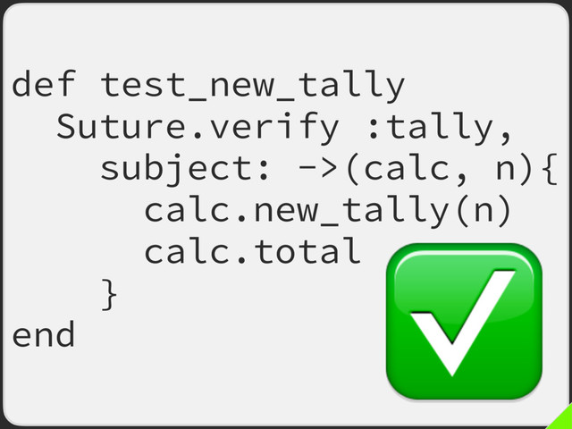 def test_new_tally
Suture.verify :tally,
subject: ->(calc, n){
calc.new_tally(n)
calc.total
}
end
✅
