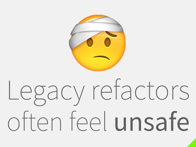 Legacy refactors
often feel unsafe

