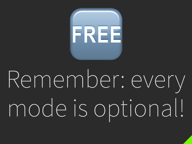 Remember: every
mode is optional!

