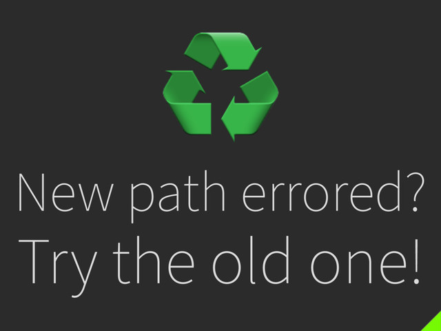 New path errored?
Try the old one!
♻
