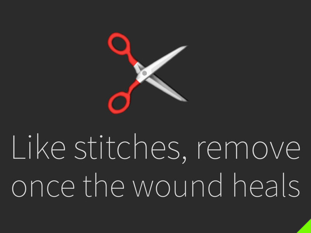 Like stitches, remove
once the wound heals
✂
