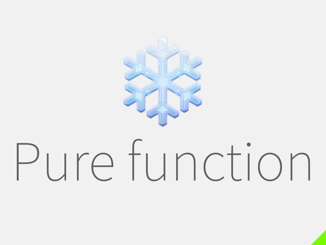 Pure function
❄
