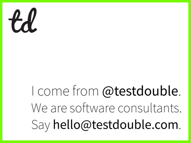 I come from @testdouble.
We are software consultants.
Say hello@testdouble.com.
