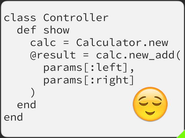 class Controller
def show
calc = Calculator.new
@result = calc.new_add(
params[:left],
params[:right]
)
end
end

