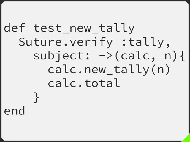 def test_new_tally
Suture.verify :tally,
subject: ->(calc, n){
calc.new_tally(n)
calc.total
}
end
