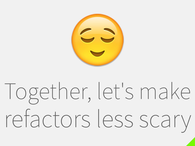 Together, let's make
refactors less scary

