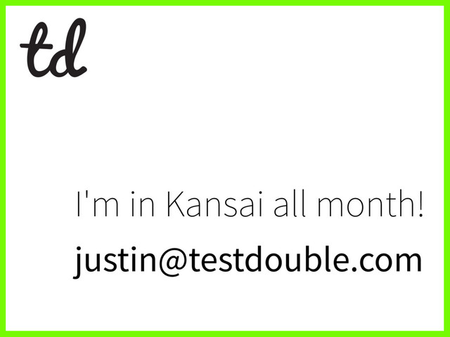 I'm in Kansai all month!
justin@testdouble.com
