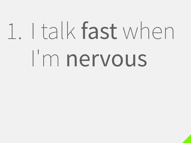 1. I talk fast when
I'm nervous

