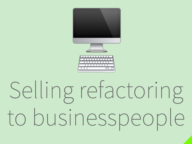 Selling refactoring
to businesspeople

⌨
