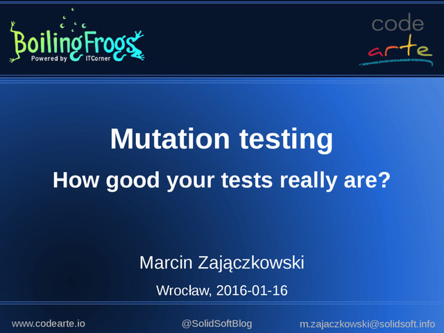 Mutation testing
How good your tests really are?
Marcin Zajączkowski
Wrocław, 2016-01-16
@SolidSoftBlog m.zajaczkowski@solidsoft.info
www.codearte.io
