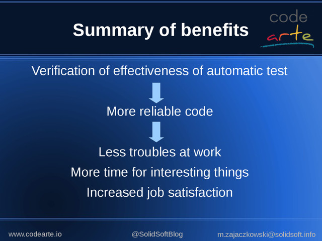 Summary of benefits
Verification of effectiveness of automatic test
More reliable code
Less troubles at work
More time for interesting things
Increased job satisfaction
@SolidSoftBlog m.zajaczkowski@solidsoft.info
www.codearte.io
