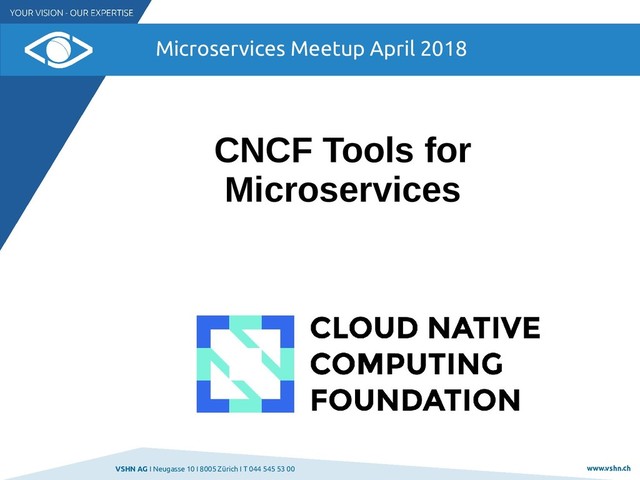 VSHN AG I Neugasse 10 I 8005 Zürich I T 044 545 53 00 www.vshn.ch
Microservices Meetup April 2018
CNCF Tools for
Microservices
