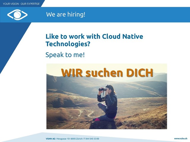 VSHN AG I Neugasse 10 I 8005 Zürich I T 044 545 53 00 www.vshn.ch
We are hiring!
Like to work with Cloud Native
Technologies?
Speak to me!
