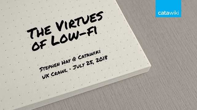 The Virtues
of Low-fi
Stephen Hay @ Catawiki
UX Crawl • July 25, 2018
