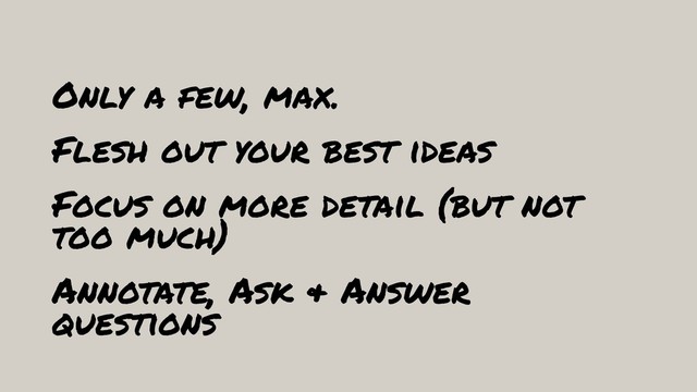 Only a few, max.
Flesh out your best ideas
Focus on more detail (but not
too much)
Annotate, Ask & Answer
questions
