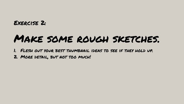 Exercise 2:
Make some rough sketches.
1. Flesh out your best thumbnail ideas to see if they hold up.
2. More detail, but not too much!
