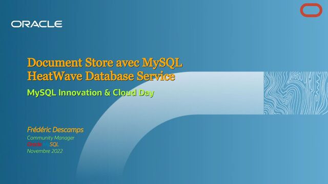 Frédéric Descamps
Community Manager
Oracle MySQL
Novembre 2022
Document Store avec MySQL
Document Store avec MySQL
HeatWave Database Service
HeatWave Database Service
MySQL Innovation & Cloud Day
MySQL Innovation & Cloud Day

