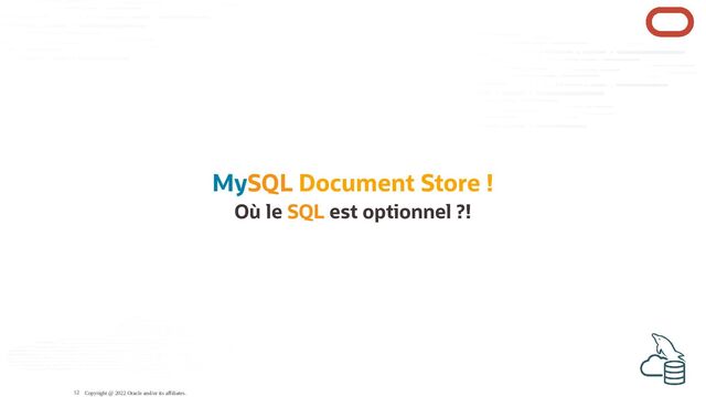 MySQL Document Store !
Où le SQL est optionnel ?!
Copyright @ 2022 Oracle and/or its affiliates.
12
