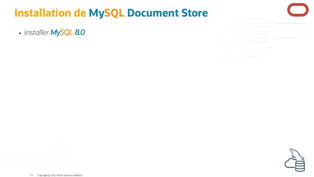 Installation de MySQL Document Store
installer MySQL 8.0
Copyright @ 2022 Oracle and/or its affiliates.
19
