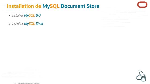 Installation de MySQL Document Store
installer MySQL 8.0
installer MySQL Shell
Copyright @ 2022 Oracle and/or its affiliates.
19
