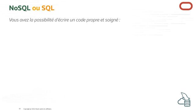 NoSQL ou SQL
Vous avez la possibilité d'écrire un code propre et soigné :
Copyright @ 2022 Oracle and/or its affiliates.
50
