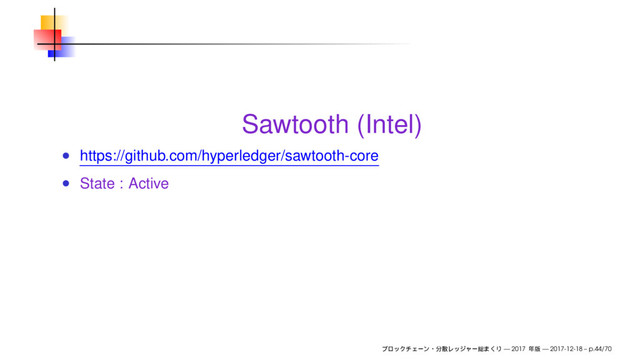 Sawtooth (Intel)
https://github.com/hyperledger/sawtooth-core
State : Active
— 2017 — 2017-12-18 – p.44/70
