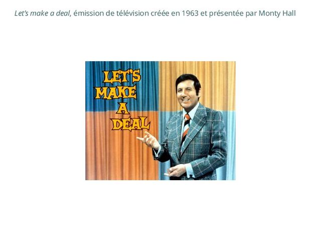 Let’s make a deal, émission de télévision créée en 1963 et présentée par Monty Hall
