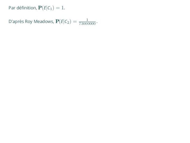 Par définition, P(E|C1
) = 1.
D’après Roy Meadows, P(E|C2
) = 1
73000000
.
