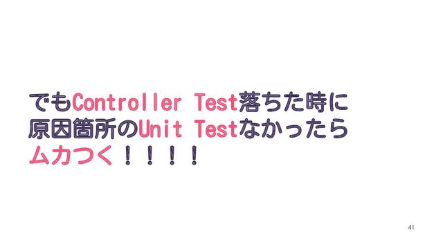 でもController Test落ちた時に
原因箇所のUnit Testなかったら
ムカつく！！！！
41
