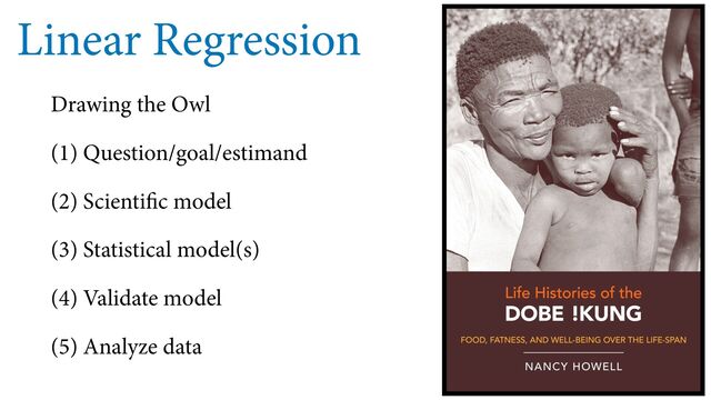 Linear Regression
Drawing the Owl
(1) Question/goal/estimand
(2) Scientific model
(3) Statistical model(s)
(4) Validate model
(5) Analyze data

