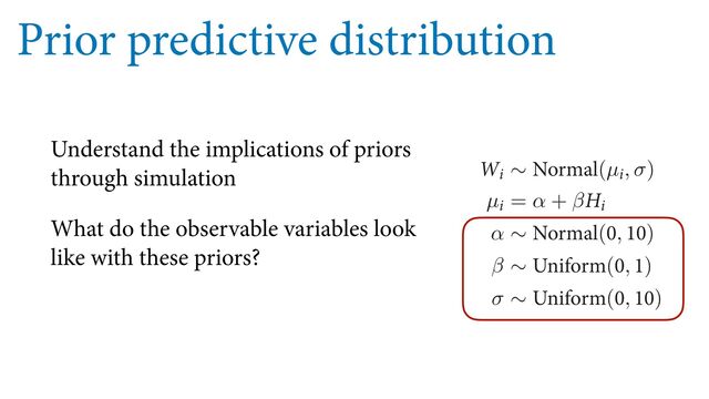 Prior predictive distribution
Understand the implications of priors
through simulation
What do the observable variables look
like with these priors?
F
VTFE TP GBS XF DPVME JOQVU UIF QSFWJPVT QPTUFSJPS PS VTF B QSJPS
QSPCBCJMJUZ UP FWFSZ QPTTJCJMJUZ 8IFO UIFSF BSF JOĕOJUF QPTTJCJM
QSJPS QSPCBCJMJUZ JT B CBE JEFB $POTJEFS GPS FYBNQMF UIF TMPQF
UIBU JU JTOU HSFBUFS UIBO POF 8F VTFE UIBU LOPXMFEHF XIFO XF
8F XBOU UP CF BCMF UP FYQSFTT TVDI LOPXMFEHF JO UIF NPEFM E
TUBSUJOH QSPQPTBM
8J ∼ /PSNBM(µJ, σ)
µJ = α + β)J
α ∼ /PSNBM(, )
β ∼ 6OJGPSN(, )
σ ∼ 6OJGPSN(, )
8FSF HPJOH UP UIJOL B MPU NPSF BCPVU UIFTF QSJPST JO B NPNFO
TUBUJTUJDBM NPEFM
