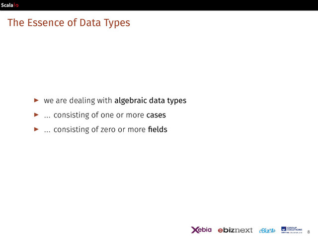 The Essence of Data Types
▶ we are dealing with algebraic data types
▶ ... consisting of one or more cases
▶ ... consisting of zero or more fields
8
