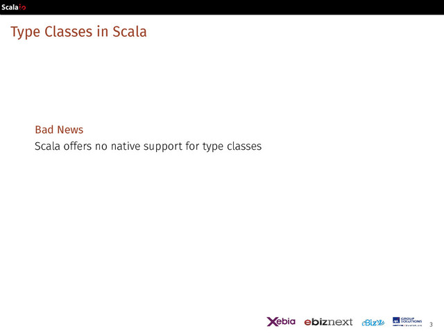 Type Classes in Scala
Bad News
Scala offers no native support for type classes
3

