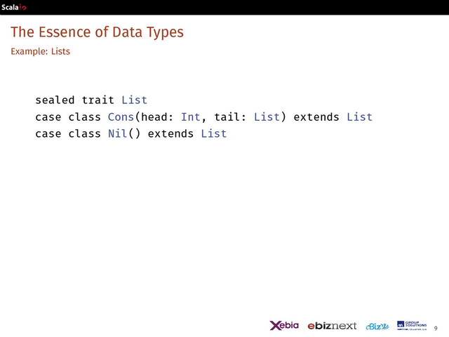 The Essence of Data Types
Example: Lists
sealed trait List
case class Cons(head: Int, tail: List) extends List
case class Nil() extends List
9
