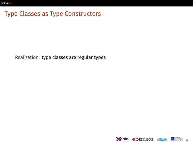 Type Classes as Type Constructors
Realization: type classes are regular types
12
