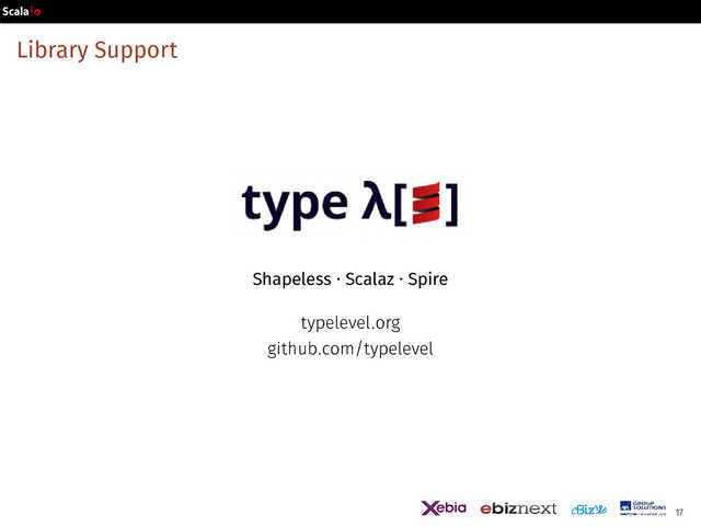 Library Support
Shapeless · Scalaz · Spire
typelevel.org
github.com/typelevel
17

