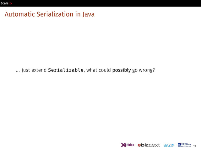 Automatic Serialization in Java
... just extend Serializable, what could possibly go wrong?
19
