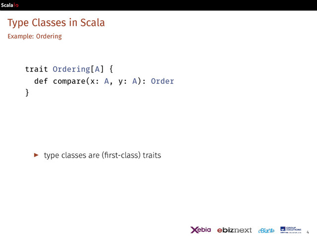 Type Classes in Scala
Example: Ordering
trait Ordering[A] {
def compare(x: A, y: A): Order
}
▶ type classes are (first-class) traits
4
