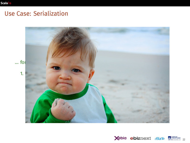 Use Case: Serialization
... for library users
1. Define some types. Demo
22

