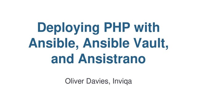 Deploying PHP with
Ansible, Ansible Vault,
and Ansistrano
Oliver Davies, Inviqa
