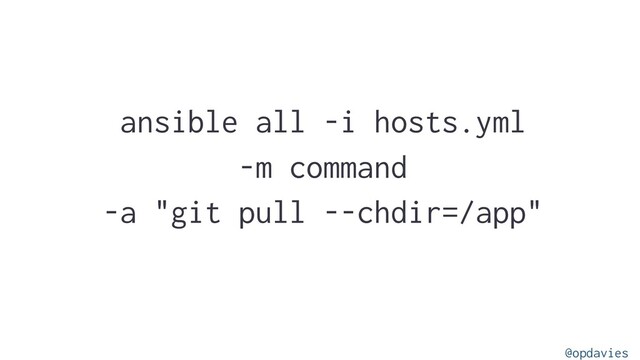 ansible all -i hosts.yml
-m command
-a "git pull --chdir=/app"
@opdavies
