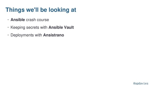 Things we'll be looking at
• Ansible crash course
• Keeping secrets with Ansible Vault
• Deployments with Ansistrano
@opdavies
