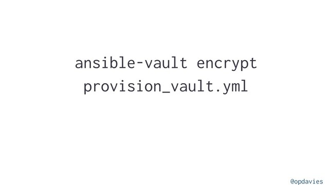 ansible-vault encrypt
provision_vault.yml
@opdavies
